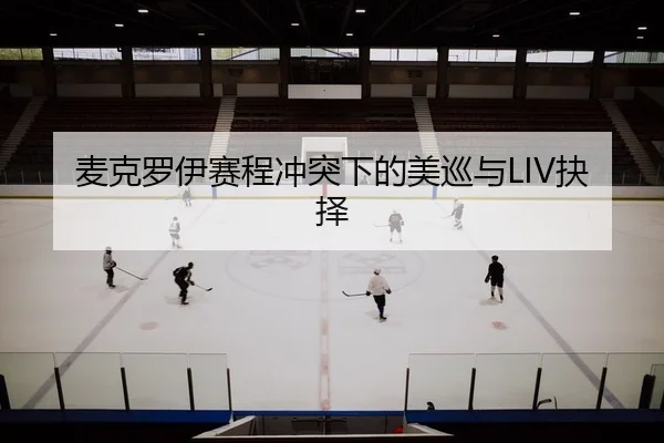 麦克罗伊赛程冲突下的美巡与LIV抉择